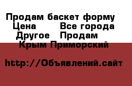 Продам баскет форму › Цена ­ 1 - Все города Другое » Продам   . Крым,Приморский